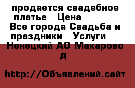 продается свадебное платье › Цена ­ 4 500 - Все города Свадьба и праздники » Услуги   . Ненецкий АО,Макарово д.